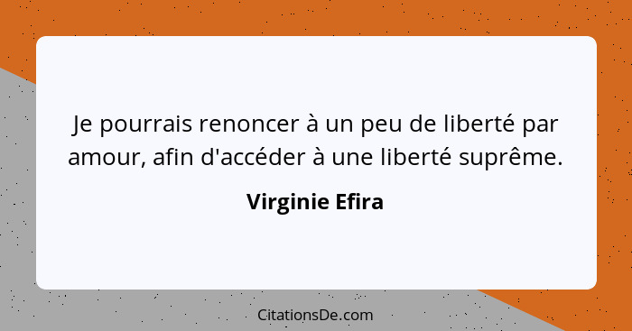 Je pourrais renoncer à un peu de liberté par amour, afin d'accéder à une liberté suprême.... - Virginie Efira