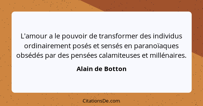 L'amour a le pouvoir de transformer des individus ordinairement posés et sensés en paranoïaques obsédés par des pensées calamiteuses... - Alain de Botton