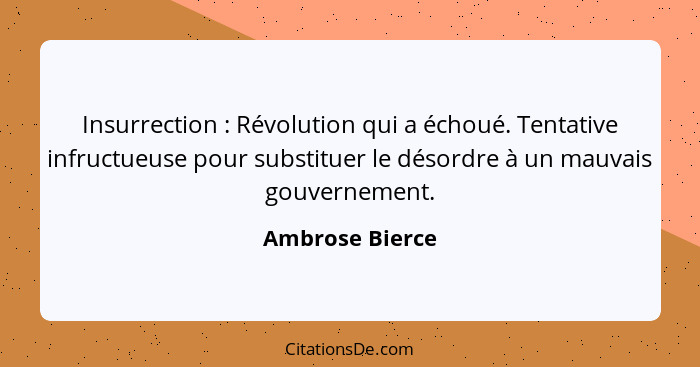 Insurrection : Révolution qui a échoué. Tentative infructueuse pour substituer le désordre à un mauvais gouvernement.... - Ambrose Bierce