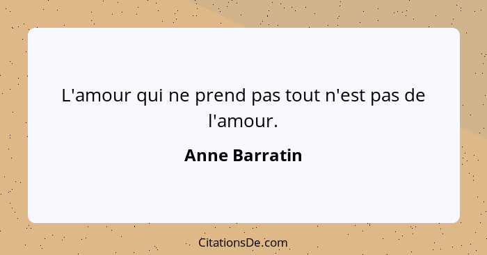 L'amour qui ne prend pas tout n'est pas de l'amour.... - Anne Barratin