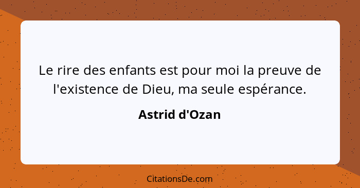 Le rire des enfants est pour moi la preuve de l'existence de Dieu, ma seule espérance.... - Astrid d'Ozan