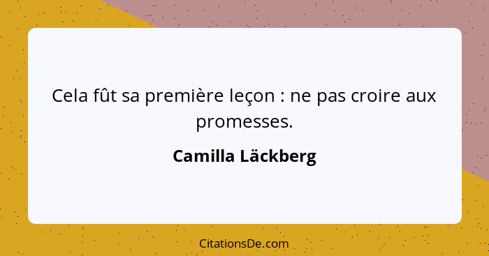 Cela fût sa première leçon : ne pas croire aux promesses.... - Camilla Läckberg