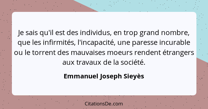 Je sais qu'il est des individus, en trop grand nombre, que les infirmités, l'incapacité, une paresse incurable ou le torrent... - Emmanuel Joseph Sieyès