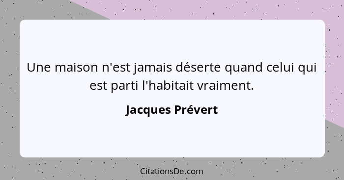 Une maison n'est jamais déserte quand celui qui est parti l'habitait vraiment.... - Jacques Prévert