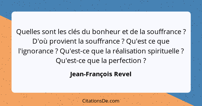 Quelles sont les clés du bonheur et de la souffrance ? D'où provient la souffrance ? Qu'est ce que l'ignorance ?... - Jean-François Revel