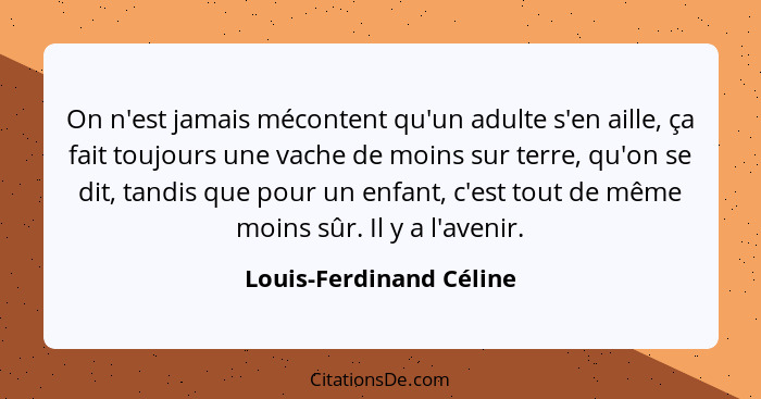 On n'est jamais mécontent qu'un adulte s'en aille, ça fait toujours une vache de moins sur terre, qu'on se dit, tandis que po... - Louis-Ferdinand Céline