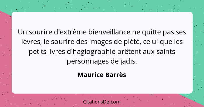 Un sourire d'extrême bienveillance ne quitte pas ses lèvres, le sourire des images de piété, celui que les petits livres d'hagiograph... - Maurice Barrès