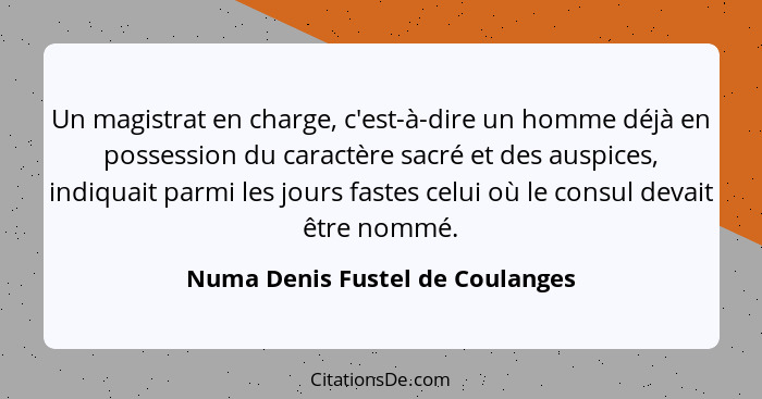 Un magistrat en charge, c'est-à-dire un homme déjà en possession du caractère sacré et des auspices, indiquait parmi... - Numa Denis Fustel de Coulanges