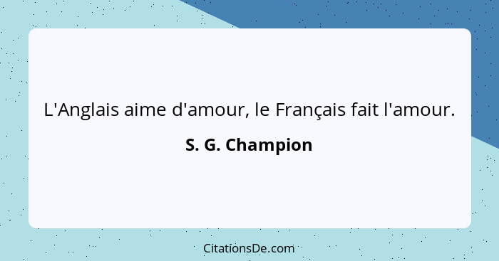 L'Anglais aime d'amour, le Français fait l'amour.... - S. G. Champion