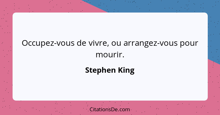 Occupez-vous de vivre, ou arrangez-vous pour mourir.... - Stephen King