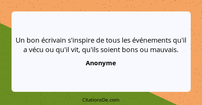 Un bon écrivain s'inspire de tous les événements qu'il a vécu ou qu'il vit, qu'ils soient bons ou mauvais.... - Anonyme