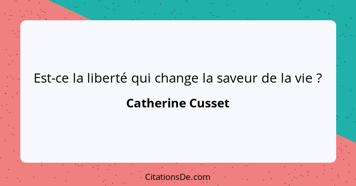 Est-ce la liberté qui change la saveur de la vie ?... - Catherine Cusset