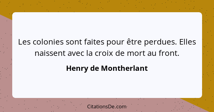 Les colonies sont faites pour être perdues. Elles naissent avec la croix de mort au front.... - Henry de Montherlant