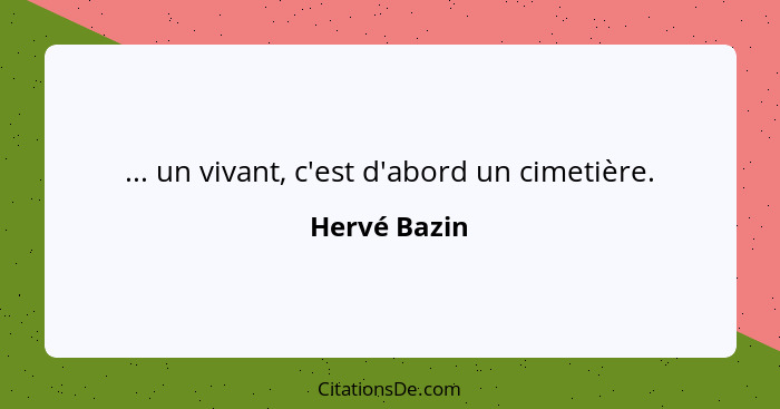 ... un vivant, c'est d'abord un cimetière.... - Hervé Bazin