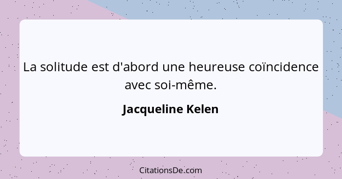 La solitude est d'abord une heureuse coïncidence avec soi-même.... - Jacqueline Kelen
