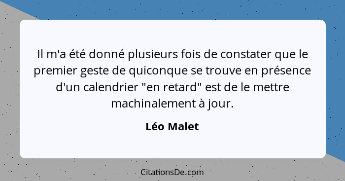 Il m'a été donné plusieurs fois de constater que le premier geste de quiconque se trouve en présence d'un calendrier "en retard" est de le... - Léo Malet