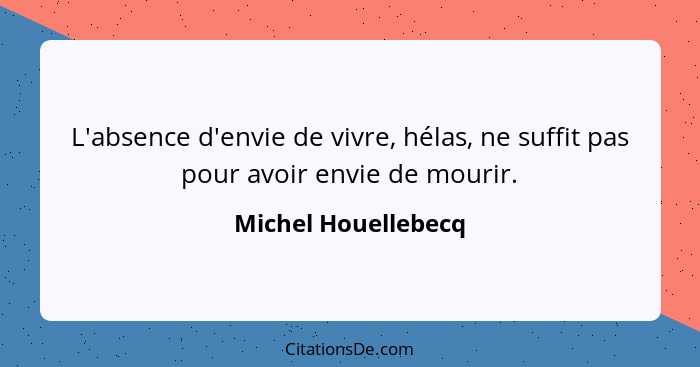 L'absence d'envie de vivre, hélas, ne suffit pas pour avoir envie de mourir.... - Michel Houellebecq