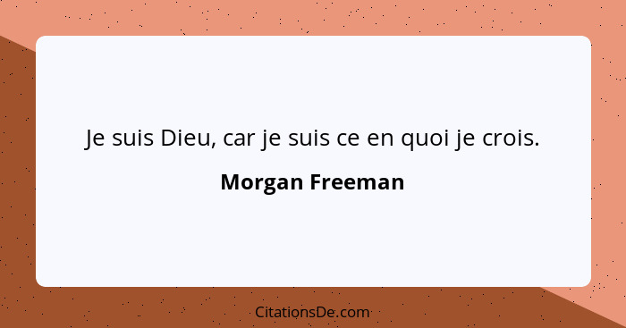 Je suis Dieu, car je suis ce en quoi je crois.... - Morgan Freeman