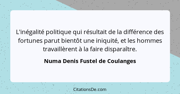 L'inégalité politique qui résultait de la différence des fortunes parut bientôt une iniquité, et les hommes travaillè... - Numa Denis Fustel de Coulanges