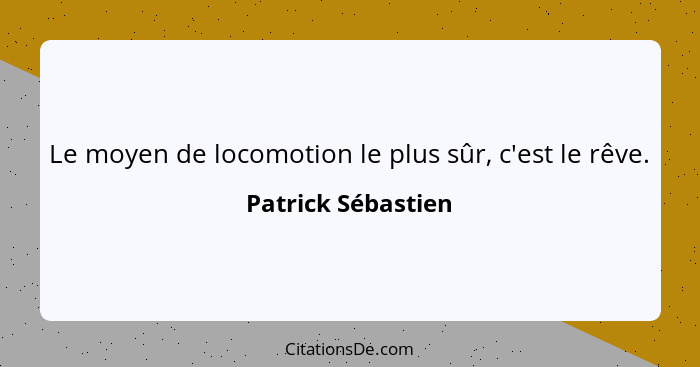 Le moyen de locomotion le plus sûr, c'est le rêve.... - Patrick Sébastien