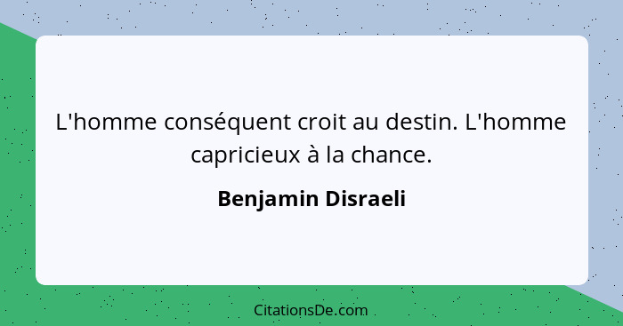 L'homme conséquent croit au destin. L'homme capricieux à la chance.... - Benjamin Disraeli