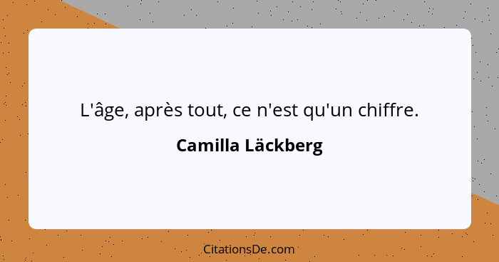 L'âge, après tout, ce n'est qu'un chiffre.... - Camilla Läckberg