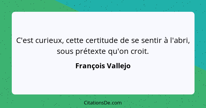 C'est curieux, cette certitude de se sentir à l'abri, sous prétexte qu'on croit.... - François Vallejo