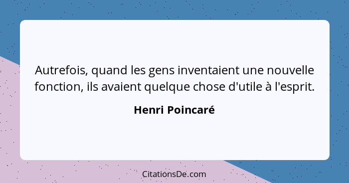Autrefois, quand les gens inventaient une nouvelle fonction, ils avaient quelque chose d'utile à l'esprit.... - Henri Poincaré