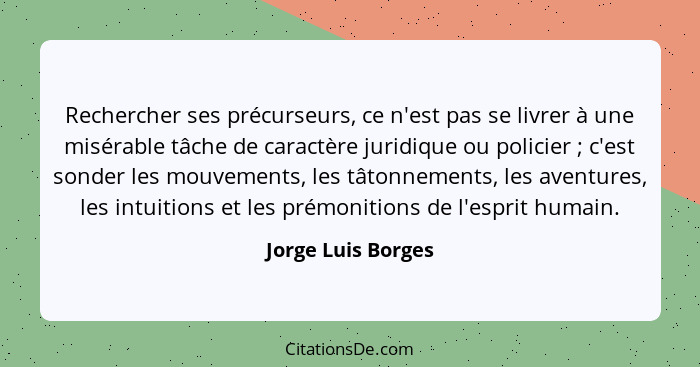 Rechercher ses précurseurs, ce n'est pas se livrer à une misérable tâche de caractère juridique ou policier ; c'est sonder le... - Jorge Luis Borges