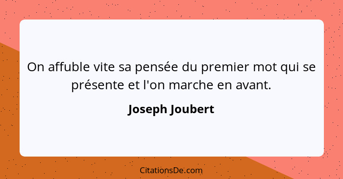 On affuble vite sa pensée du premier mot qui se présente et l'on marche en avant.... - Joseph Joubert