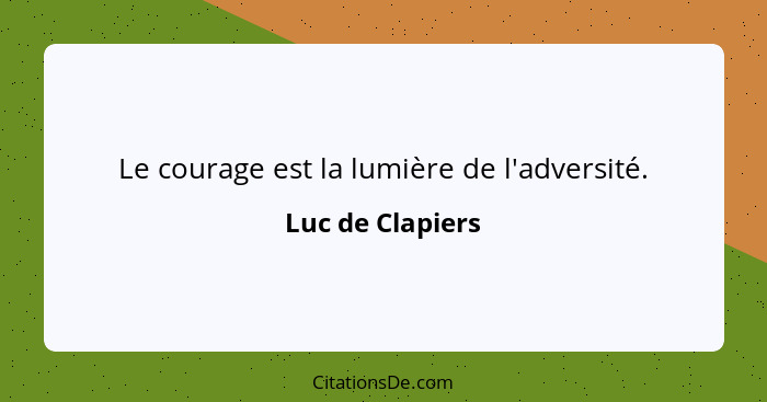 Le courage est la lumière de l'adversité.... - Luc de Clapiers