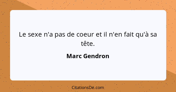 Le sexe n'a pas de coeur et il n'en fait qu'à sa tête.... - Marc Gendron