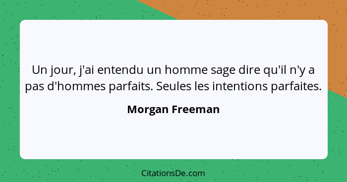 Un jour, j'ai entendu un homme sage dire qu'il n'y a pas d'hommes parfaits. Seules les intentions parfaites.... - Morgan Freeman