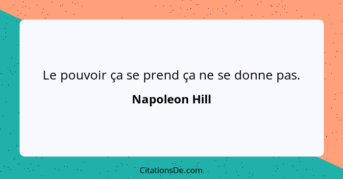 Le pouvoir ça se prend ça ne se donne pas.... - Napoleon Hill