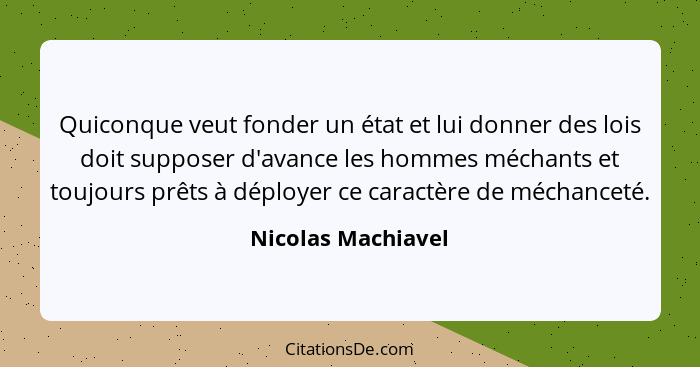 Quiconque veut fonder un état et lui donner des lois doit supposer d'avance les hommes méchants et toujours prêts à déployer ce ca... - Nicolas Machiavel