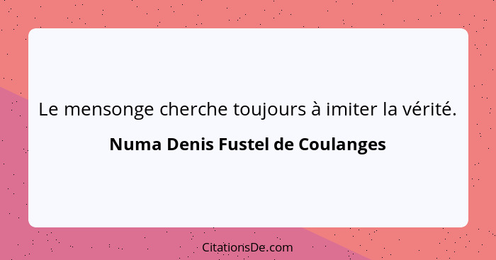 Le mensonge cherche toujours à imiter la vérité.... - Numa Denis Fustel de Coulanges