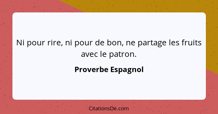 Ni pour rire, ni pour de bon, ne partage les fruits avec le patron.... - Proverbe Espagnol