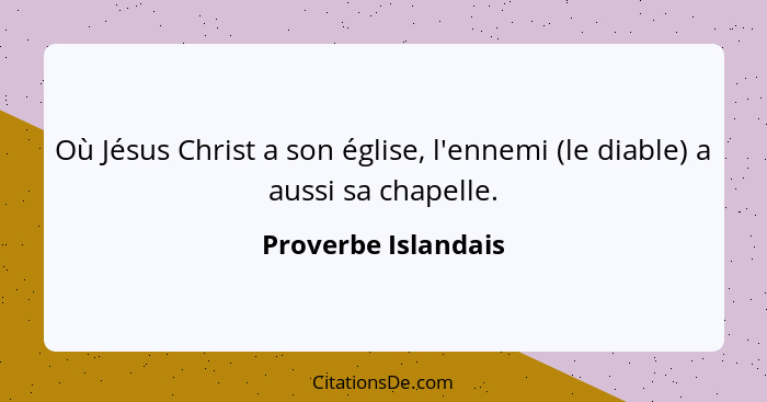 Où Jésus Christ a son église, l'ennemi (le diable) a aussi sa chapelle.... - Proverbe Islandais