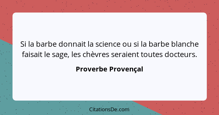 Si la barbe donnait la science ou si la barbe blanche faisait le sage, les chèvres seraient toutes docteurs.... - Proverbe Provençal