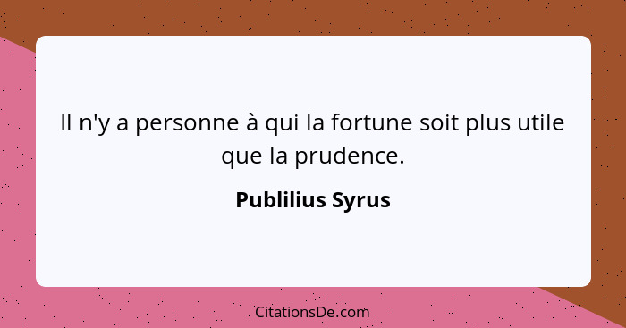 Il n'y a personne à qui la fortune soit plus utile que la prudence.... - Publilius Syrus