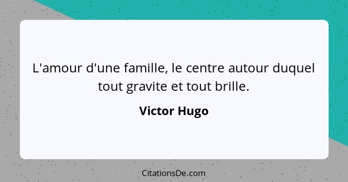 L'amour d'une famille, le centre autour duquel tout gravite et tout brille.... - Victor Hugo