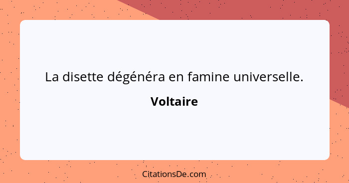 La disette dégénéra en famine universelle.... - Voltaire