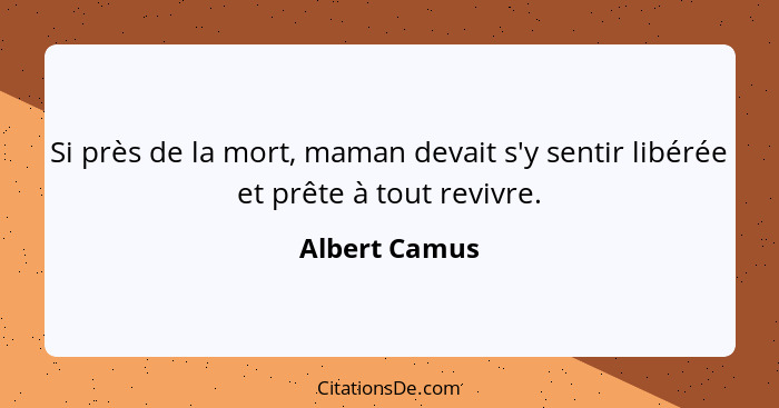 Si près de la mort, maman devait s'y sentir libérée et prête à tout revivre.... - Albert Camus