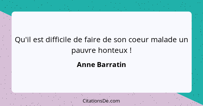 Qu'il est difficile de faire de son coeur malade un pauvre honteux !... - Anne Barratin