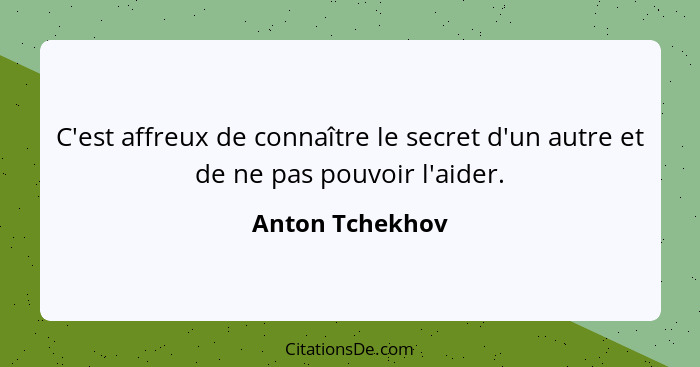 C'est affreux de connaître le secret d'un autre et de ne pas pouvoir l'aider.... - Anton Tchekhov