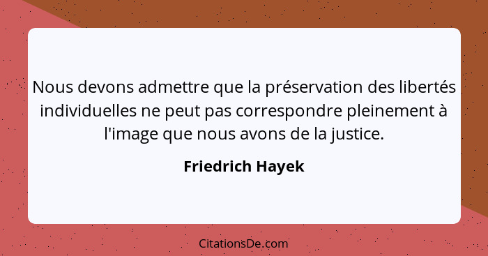Nous devons admettre que la préservation des libertés individuelles ne peut pas correspondre pleinement à l'image que nous avons de... - Friedrich Hayek