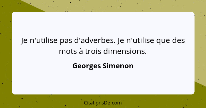 Je n'utilise pas d'adverbes. Je n'utilise que des mots à trois dimensions.... - Georges Simenon