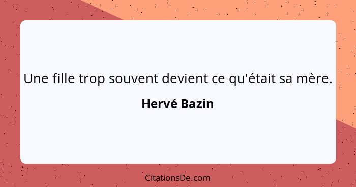 Une fille trop souvent devient ce qu'était sa mère.... - Hervé Bazin