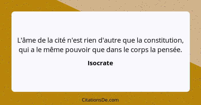 L'âme de la cité n'est rien d'autre que la constitution, qui a le même pouvoir que dans le corps la pensée.... - Isocrate