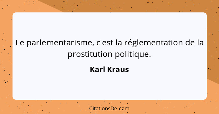 Le parlementarisme, c'est la réglementation de la prostitution politique.... - Karl Kraus